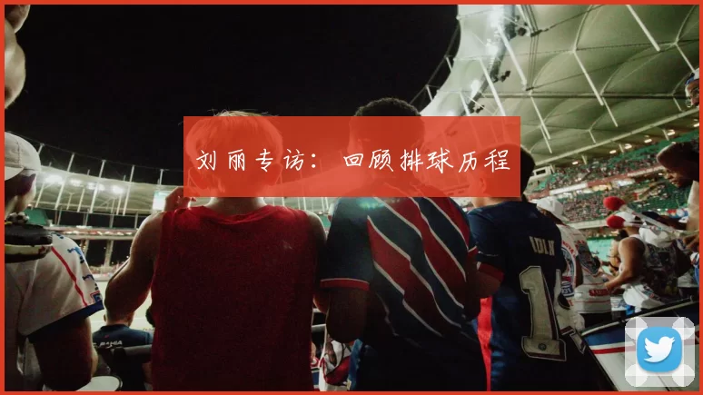 刘丽专访：回顾排球历程