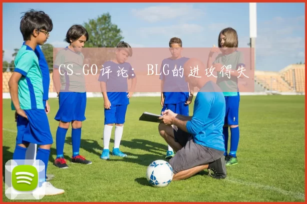CS_GO评论：BLG的进攻得失
