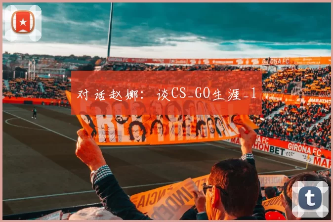 对话赵娜：谈CS_GO生涯_1