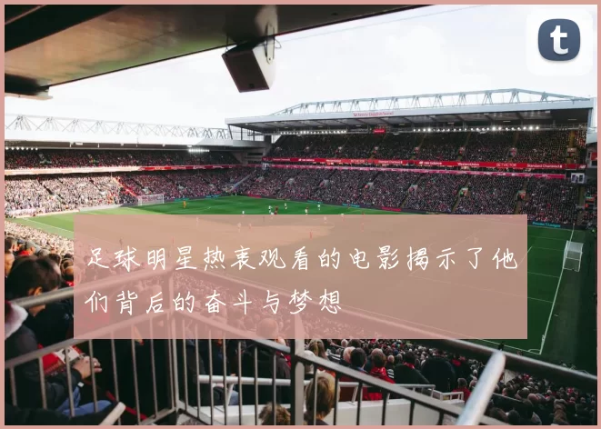 足球明星热衷观看的电影揭示了他们背后的奋斗与梦想