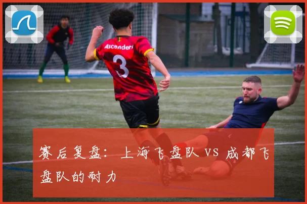 赛后复盘：上海飞盘队 vs 成都飞盘队的耐力