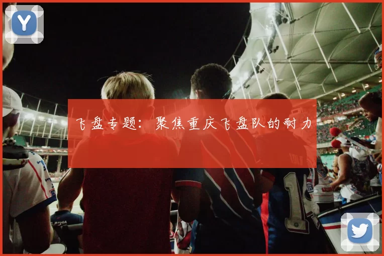 飞盘专题：聚焦重庆飞盘队的耐力