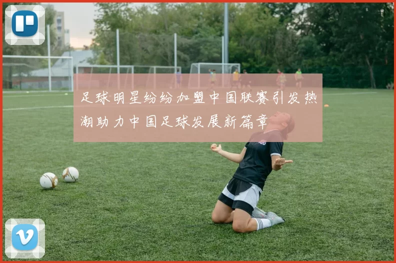 足球明星纷纷加盟中国联赛引发热潮助力中国足球发展新篇章