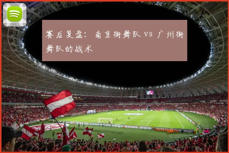 赛后复盘：南京街舞队 vs 广州街舞队的战术