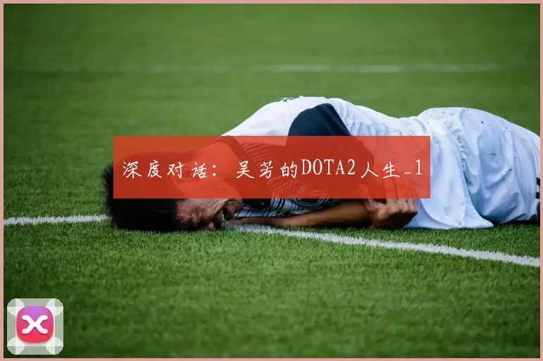 深度对话：吴芳的DOTA2人生_1