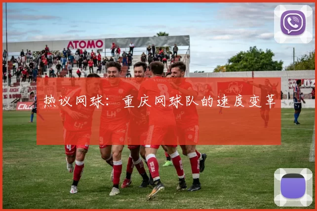 热议网球：重庆网球队的速度变革